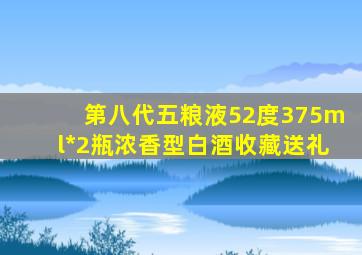 第八代五粮液52度375ml*2瓶浓香型白酒收藏送礼