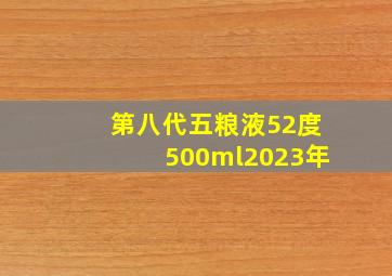 第八代五粮液52度500ml2023年