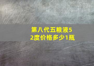 第八代五粮液52度价格多少1瓶