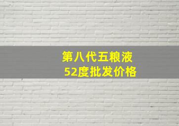 第八代五粮液52度批发价格