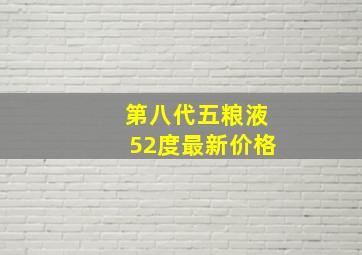 第八代五粮液52度最新价格