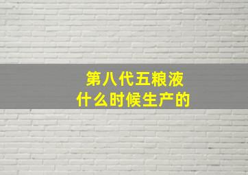 第八代五粮液什么时候生产的