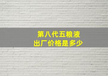 第八代五粮液出厂价格是多少