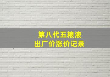 第八代五粮液出厂价涨价记录