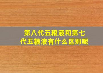 第八代五粮液和第七代五粮液有什么区别呢