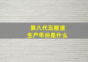 第八代五粮液生产年份是什么