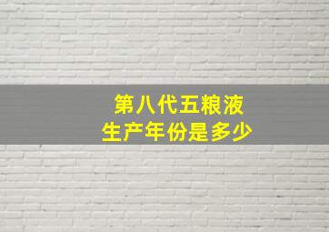 第八代五粮液生产年份是多少