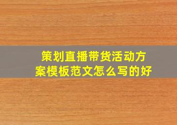 策划直播带货活动方案模板范文怎么写的好