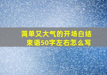 简单又大气的开场白结束语50字左右怎么写