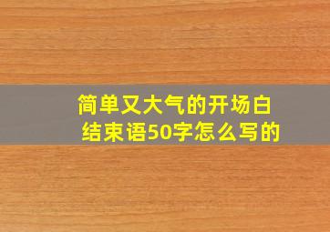 简单又大气的开场白结束语50字怎么写的