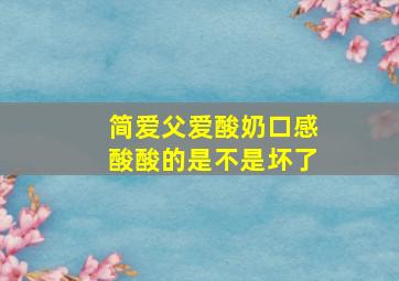 简爱父爱酸奶口感酸酸的是不是坏了