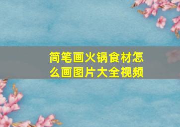 简笔画火锅食材怎么画图片大全视频