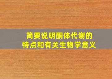 简要说明酮体代谢的特点和有关生物学意义