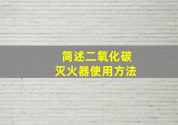 简述二氧化碳灭火器使用方法