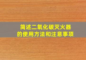 简述二氧化碳灭火器的使用方法和注意事项