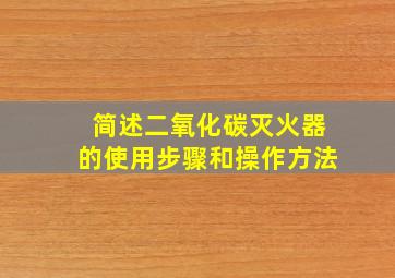 简述二氧化碳灭火器的使用步骤和操作方法