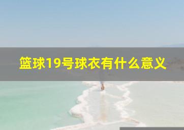 篮球19号球衣有什么意义