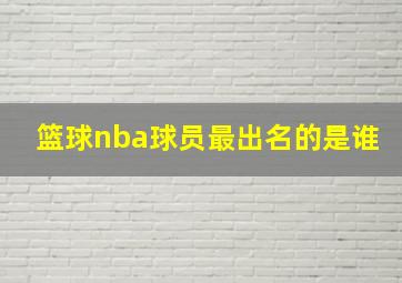 篮球nba球员最出名的是谁