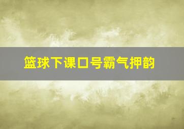 篮球下课口号霸气押韵