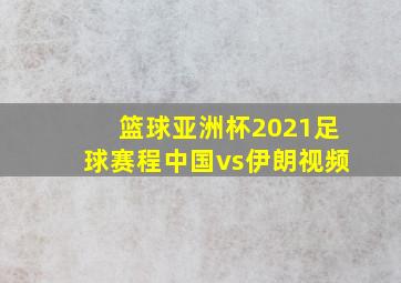 篮球亚洲杯2021足球赛程中国vs伊朗视频