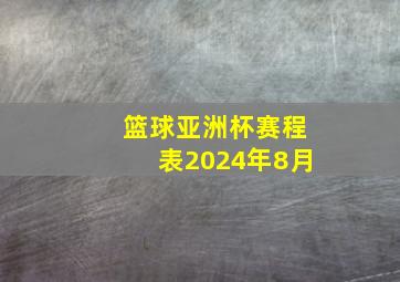 篮球亚洲杯赛程表2024年8月