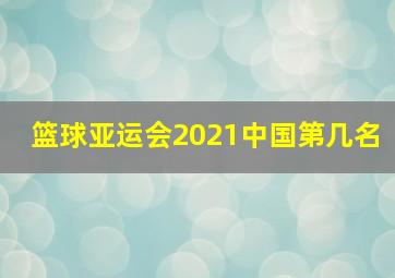 篮球亚运会2021中国第几名