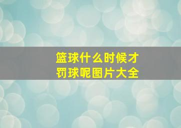 篮球什么时候才罚球呢图片大全