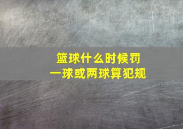 篮球什么时候罚一球或两球算犯规