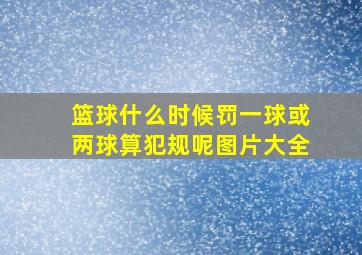 篮球什么时候罚一球或两球算犯规呢图片大全