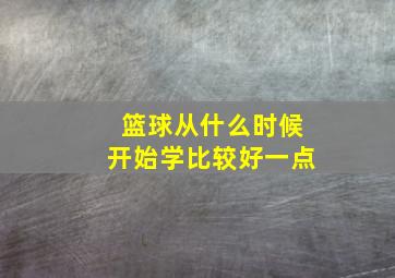 篮球从什么时候开始学比较好一点