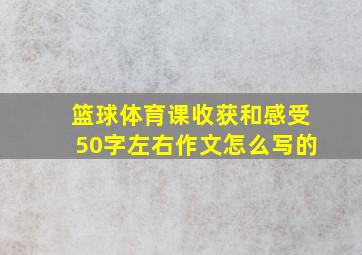 篮球体育课收获和感受50字左右作文怎么写的