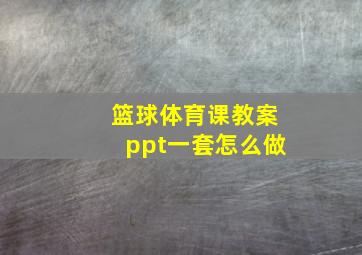 篮球体育课教案ppt一套怎么做