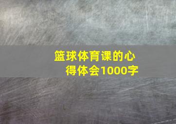 篮球体育课的心得体会1000字