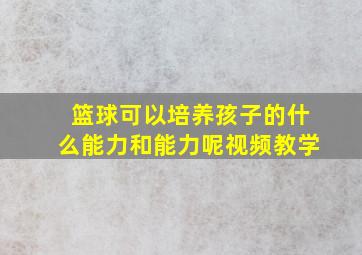 篮球可以培养孩子的什么能力和能力呢视频教学