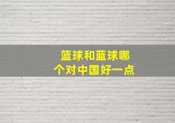 篮球和蓝球哪个对中国好一点