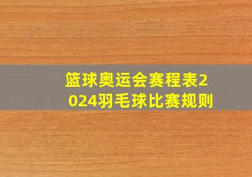 篮球奥运会赛程表2024羽毛球比赛规则