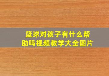 篮球对孩子有什么帮助吗视频教学大全图片