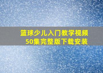 篮球少儿入门教学视频50集完整版下载安装