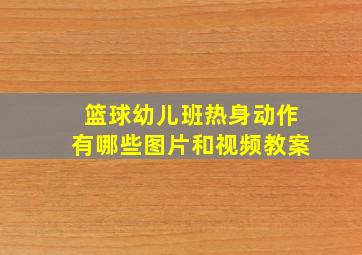 篮球幼儿班热身动作有哪些图片和视频教案