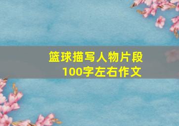 篮球描写人物片段100字左右作文