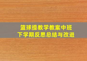 篮球操教学教案中班下学期反思总结与改进