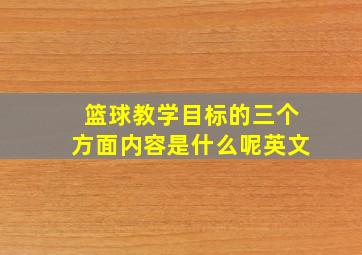 篮球教学目标的三个方面内容是什么呢英文