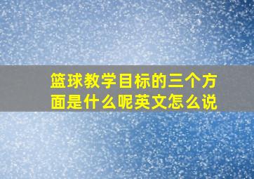 篮球教学目标的三个方面是什么呢英文怎么说