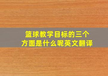 篮球教学目标的三个方面是什么呢英文翻译