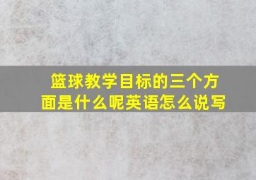 篮球教学目标的三个方面是什么呢英语怎么说写