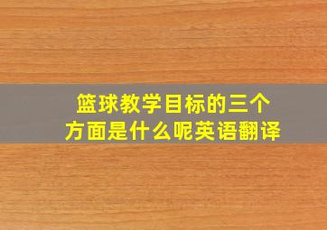 篮球教学目标的三个方面是什么呢英语翻译