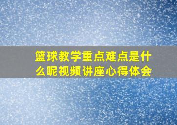 篮球教学重点难点是什么呢视频讲座心得体会