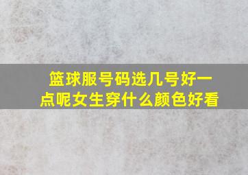 篮球服号码选几号好一点呢女生穿什么颜色好看