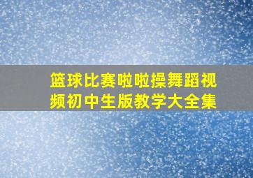 篮球比赛啦啦操舞蹈视频初中生版教学大全集