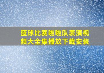 篮球比赛啦啦队表演视频大全集播放下载安装